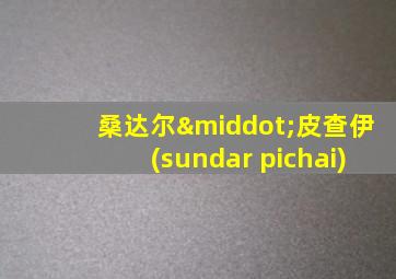 桑达尔·皮查伊(sundar pichai)